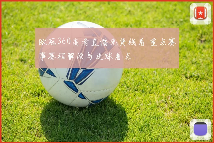 欧冠360高清直播免费线看 重点赛事赛程解读与进球看点