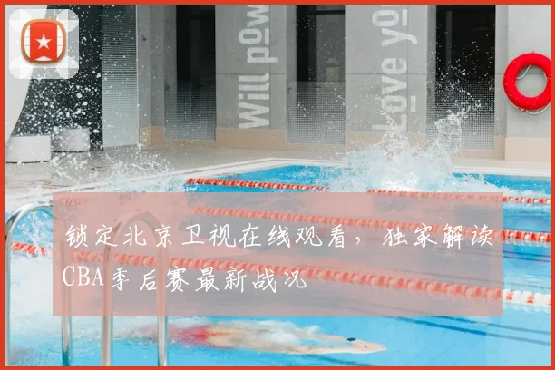 锁定北京卫视在线观看，独家解读CBA季后赛最新战况