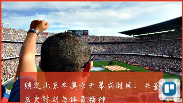 锁定北京冬奥会开幕式时间：共鉴历史时刻与体育精神